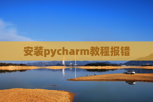 安装pycharm教程报错 安装pycharm教程报错